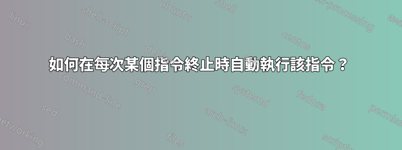 如何在每次某個指令終止時自動執行該指令？