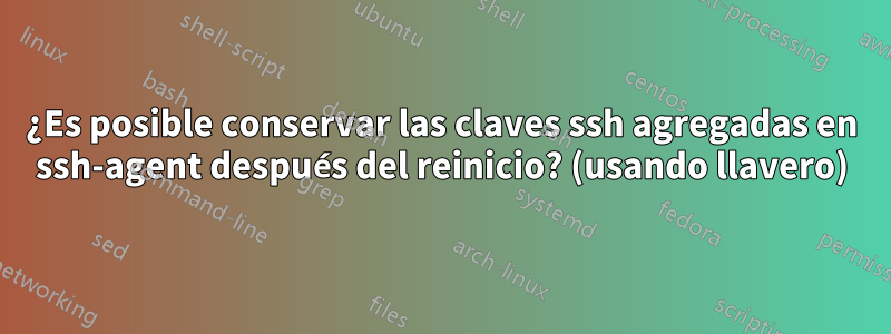 ¿Es posible conservar las claves ssh agregadas en ssh-agent después del reinicio? (usando llavero)