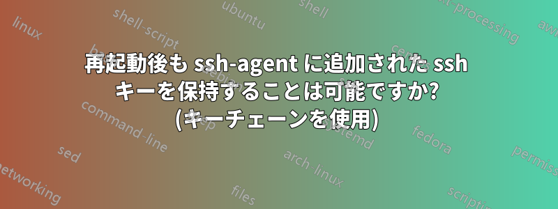 再起動後も ssh-agent に追加された ssh キーを保持することは可能ですか? (キーチェーンを使用)