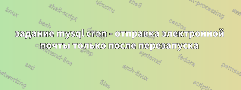 задание mysql cron - отправка электронной почты только после перезапуска