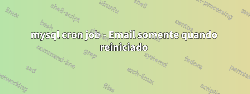 mysql cron job - Email somente quando reiniciado