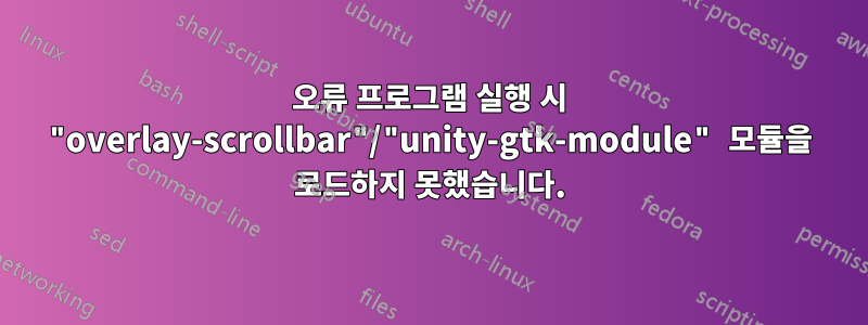 오류 프로그램 실행 시 "overlay-scrollbar"/"unity-gtk-module" 모듈을 로드하지 못했습니다.