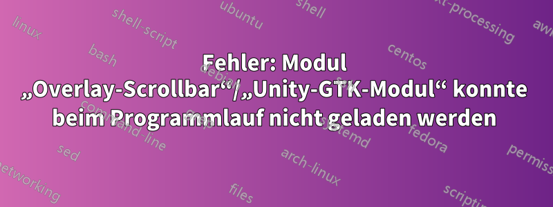 Fehler: Modul „Overlay-Scrollbar“/„Unity-GTK-Modul“ konnte beim Programmlauf nicht geladen werden