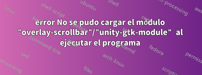 error No se pudo cargar el módulo "overlay-scrollbar"/"unity-gtk-module" al ejecutar el programa