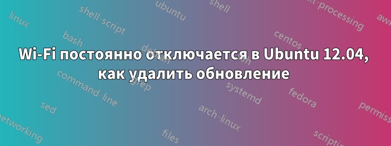 Wi-Fi постоянно отключается в Ubuntu 12.04, как удалить обновление