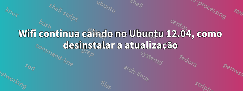 Wifi continua caindo no Ubuntu 12.04, como desinstalar a atualização