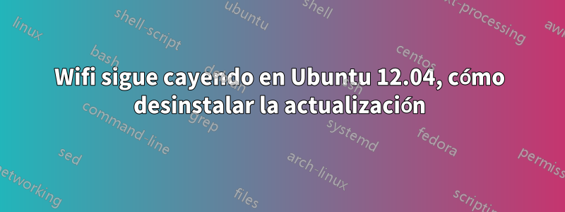 Wifi sigue cayendo en Ubuntu 12.04, cómo desinstalar la actualización