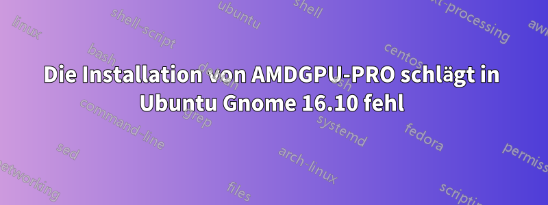 Die Installation von AMDGPU-PRO schlägt in Ubuntu Gnome 16.10 fehl ...