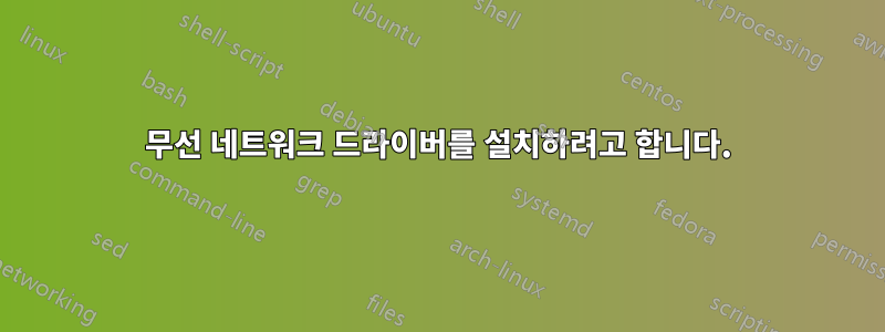 무선 네트워크 드라이버를 설치하려고 합니다.
