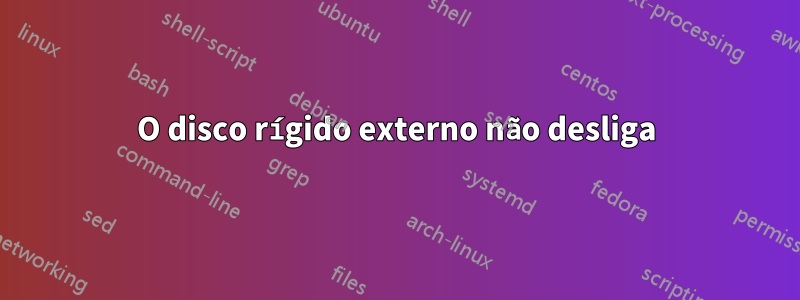 O disco rígido externo não desliga