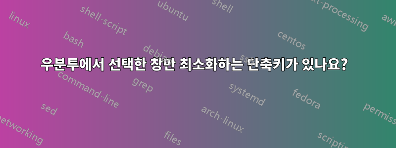 우분투에서 선택한 창만 최소화하는 단축키가 있나요? 