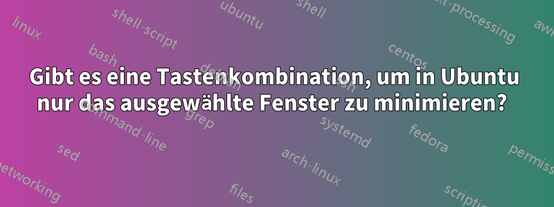 Gibt es eine Tastenkombination, um in Ubuntu nur das ausgewählte Fenster zu minimieren? 