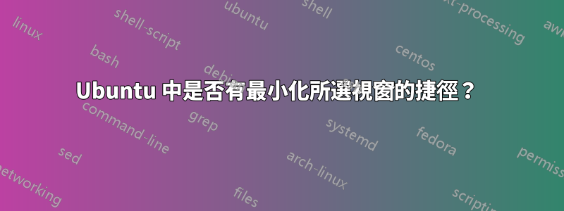 Ubuntu 中是否有最小化所選視窗的捷徑？ 