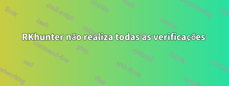 RKhunter não realiza todas as verificações