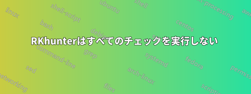 RKhunterはすべてのチェックを実行しない