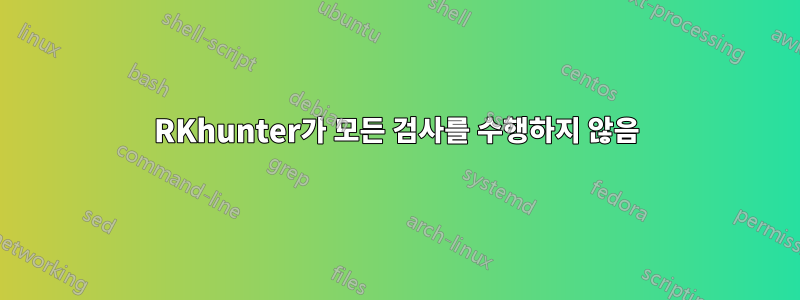 RKhunter가 모든 검사를 수행하지 않음