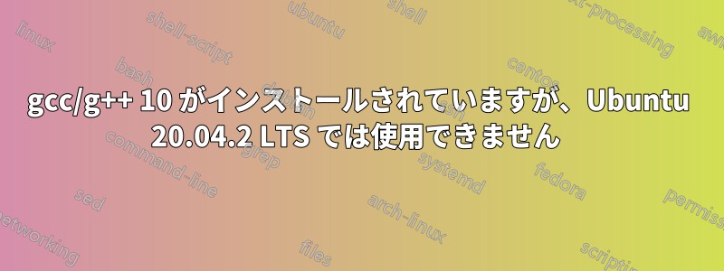 gcc/g++ 10 がインストールされていますが、Ubuntu 20.04.2 LTS では使用できません 
