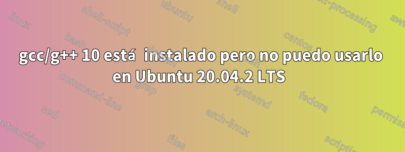 gcc/g++ 10 está instalado pero no puedo usarlo en Ubuntu 20.04.2 LTS 