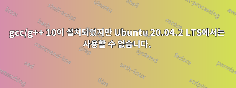 gcc/g++ 10이 설치되었지만 Ubuntu 20.04.2 LTS에서는 사용할 수 없습니다.
