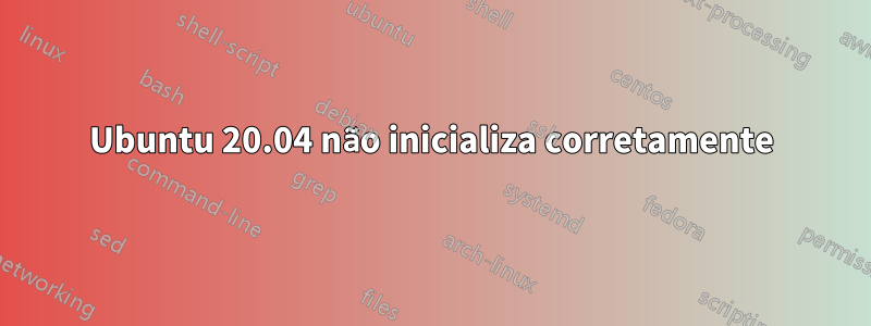 Ubuntu 20.04 não inicializa corretamente