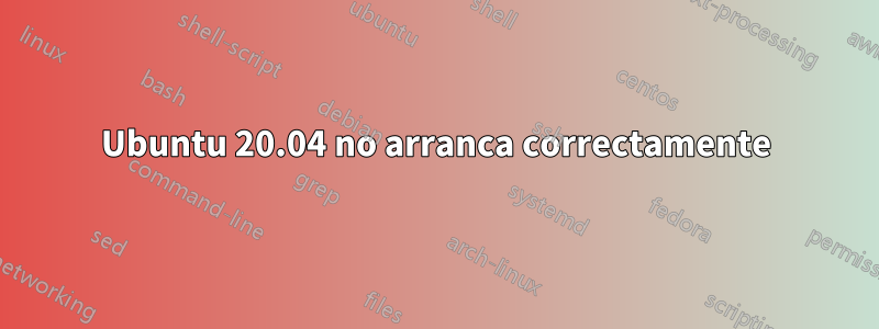 Ubuntu 20.04 no arranca correctamente