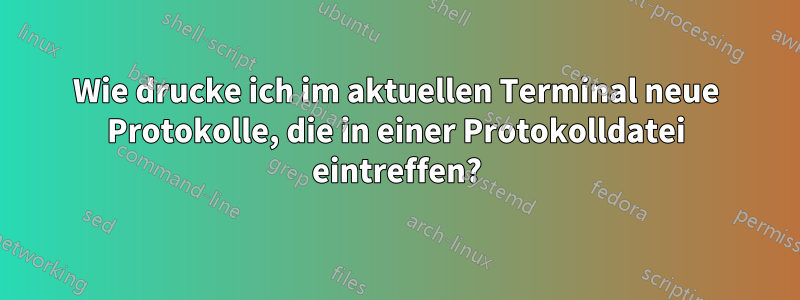 Wie drucke ich im aktuellen Terminal neue Protokolle, die in einer Protokolldatei eintreffen?