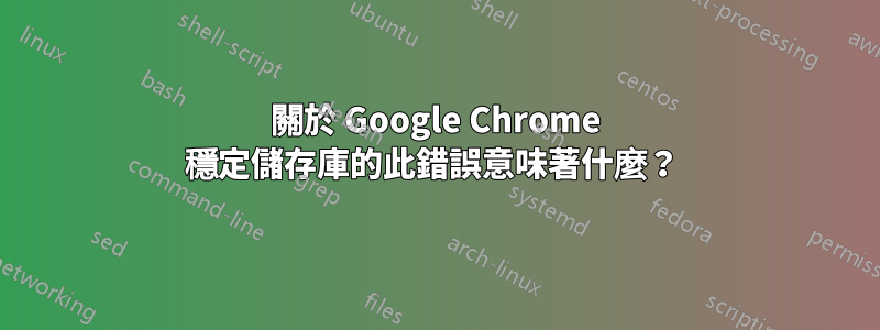 關於 Google Chrome 穩定儲存庫的此錯誤意味著什麼？ 