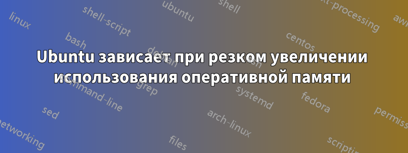 Ubuntu зависает при резком увеличении использования оперативной памяти
