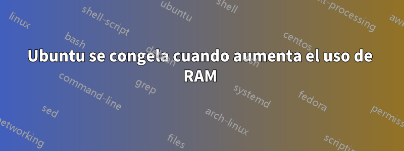 Ubuntu se congela cuando aumenta el uso de RAM