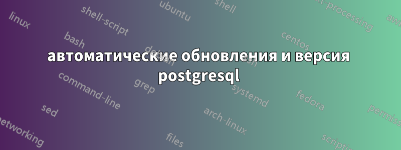 автоматические обновления и версия postgresql