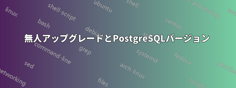 無人アップグレードとPostgreSQLバージョン