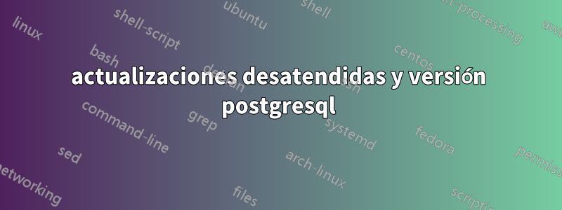 actualizaciones desatendidas y versión postgresql