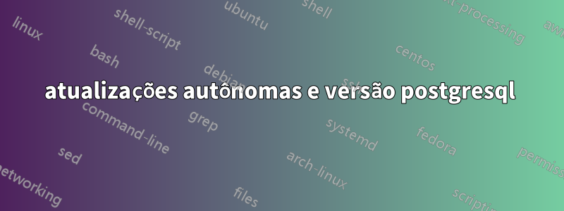 atualizações autônomas e versão postgresql