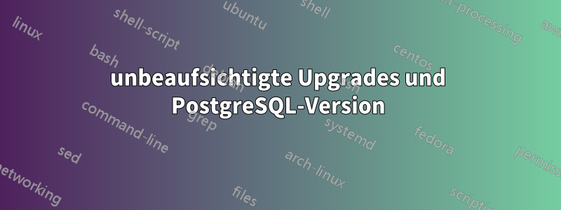 unbeaufsichtigte Upgrades und PostgreSQL-Version