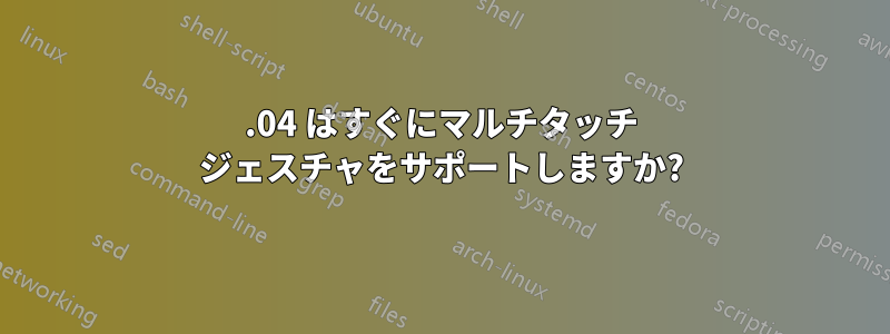 20.04 はすぐにマルチタッチ ジェスチャをサポートしますか?