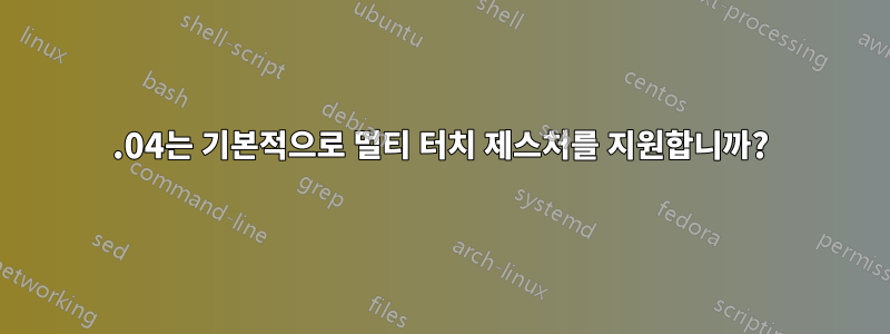 20.04는 기본적으로 멀티 터치 제스처를 지원합니까?
