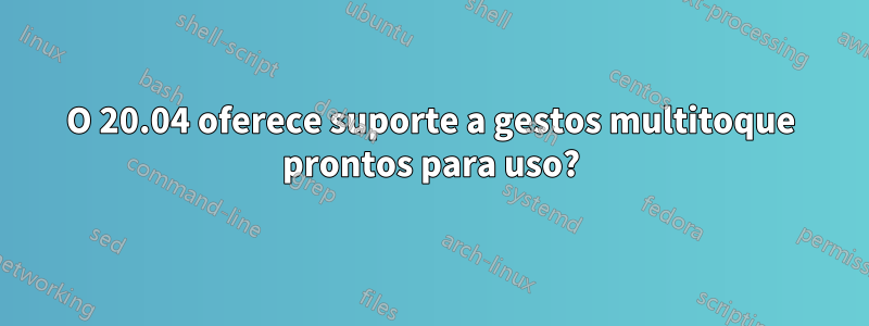 O 20.04 oferece suporte a gestos multitoque prontos para uso?