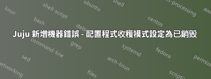 Juju 新增機器錯誤 - 配置程式收穫模式設定為已銷毀
