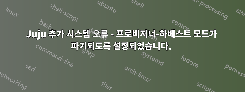 Juju 추가 시스템 오류 - 프로비저너-하베스트 모드가 파기되도록 설정되었습니다.