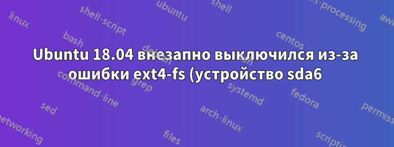 Ubuntu 18.04 внезапно выключился из-за ошибки ext4-fs (устройство sda6)
