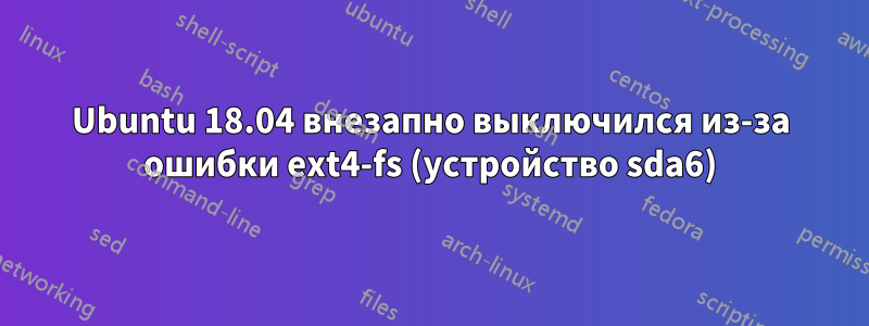 Ubuntu 18.04 внезапно выключился из-за ошибки ext4-fs (устройство sda6)