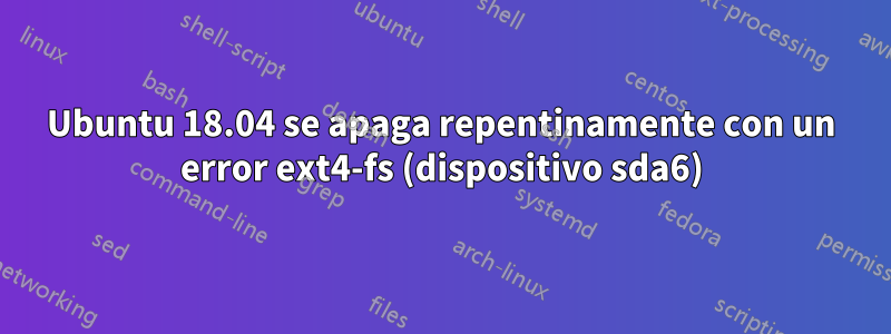 Ubuntu 18.04 se apaga repentinamente con un error ext4-fs (dispositivo sda6)