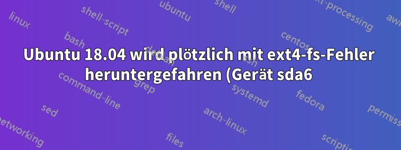Ubuntu 18.04 wird plötzlich mit ext4-fs-Fehler heruntergefahren (Gerät sda6)