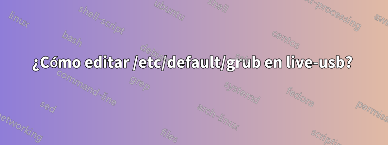 ¿Cómo editar /etc/default/grub en live-usb?