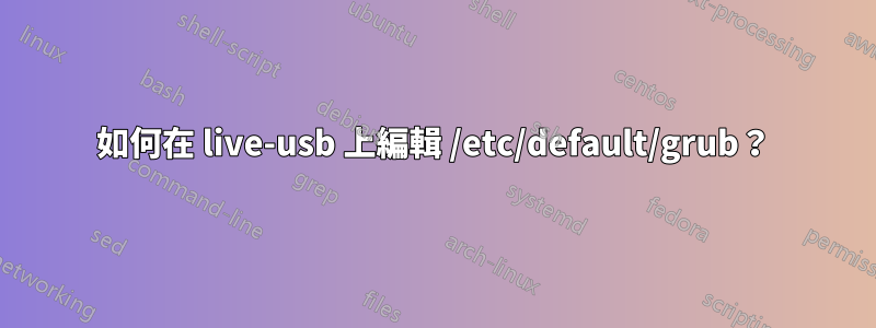 如何在 live-usb 上編輯 /etc/default/grub？