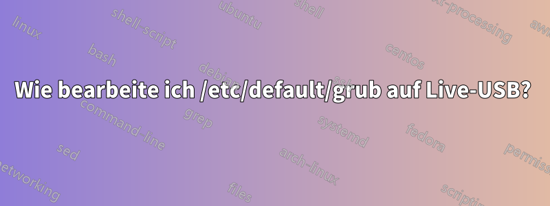 Wie bearbeite ich /etc/default/grub auf Live-USB?