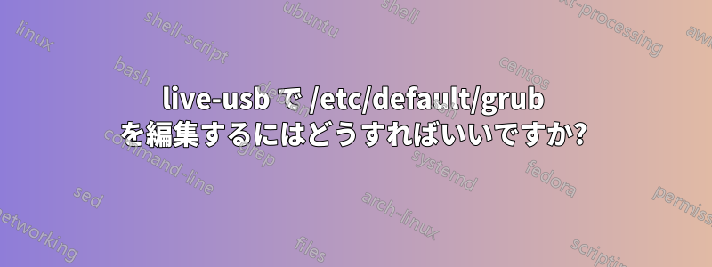 live-usb で /etc/default/grub を編集するにはどうすればいいですか?