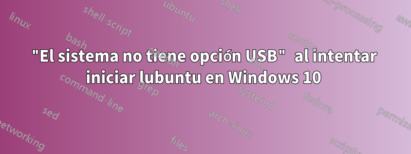 "El sistema no tiene opción USB" al intentar iniciar lubuntu en Windows 10