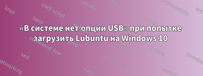 «В системе нет опции USB» при попытке загрузить Lubuntu на Windows 10