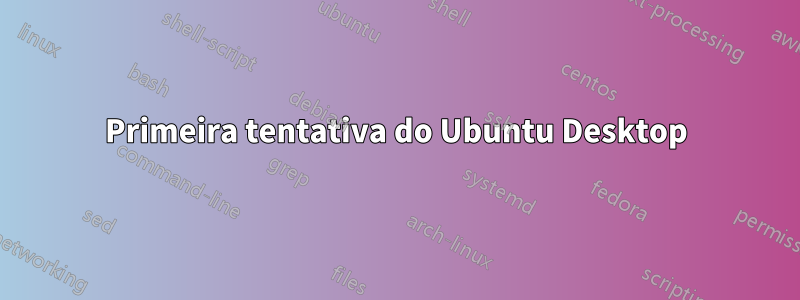 Primeira tentativa do Ubuntu Desktop